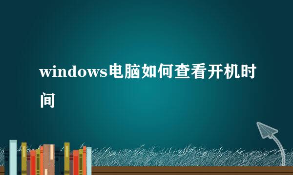 windows电脑如何查看开机时间