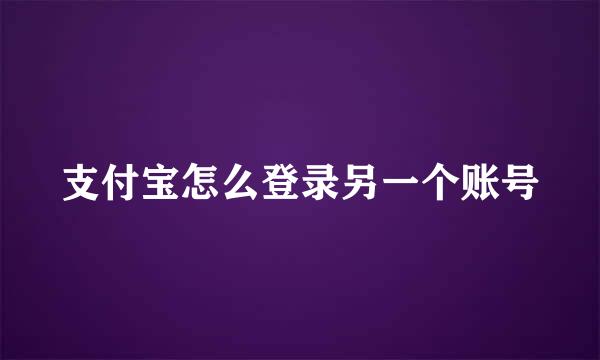 支付宝怎么登录另一个账号