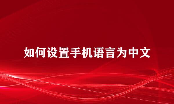 如何设置手机语言为中文