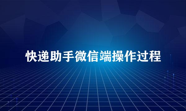 快递助手微信端操作过程