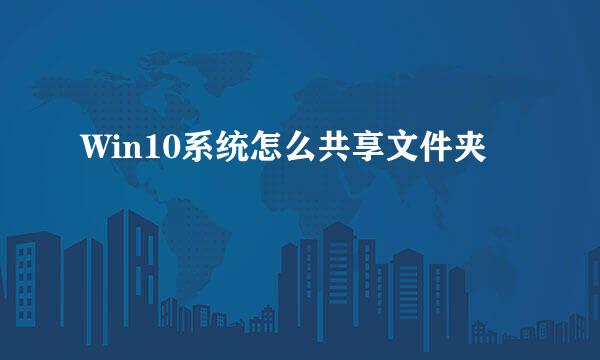 Win10系统怎么共享文件夹
