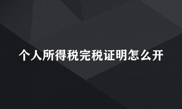 个人所得税完税证明怎么开