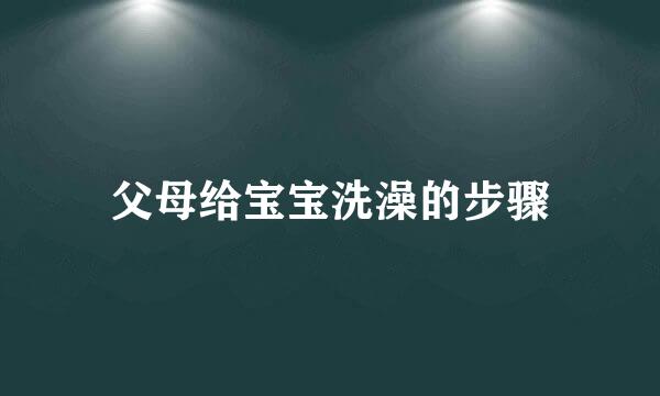 父母给宝宝洗澡的步骤