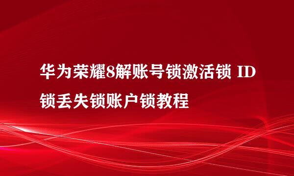 华为荣耀8解账号锁激活锁 ID锁丢失锁账户锁教程