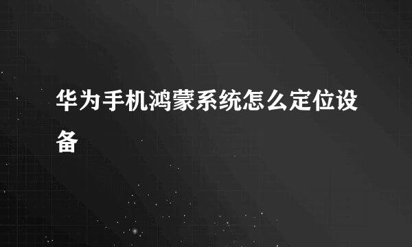 华为手机鸿蒙系统怎么定位设备