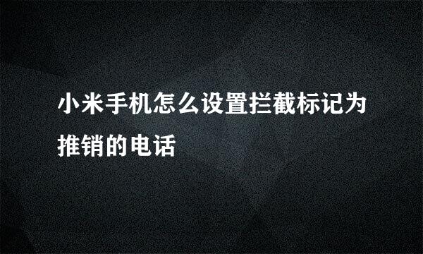 小米手机怎么设置拦截标记为推销的电话