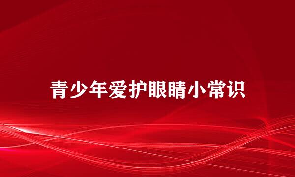 青少年爱护眼睛小常识