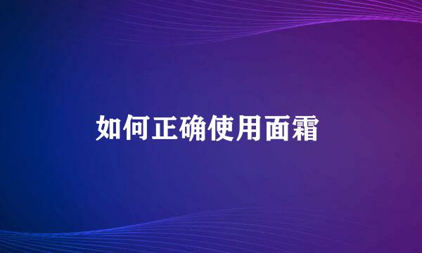 如何正确使用面霜 
