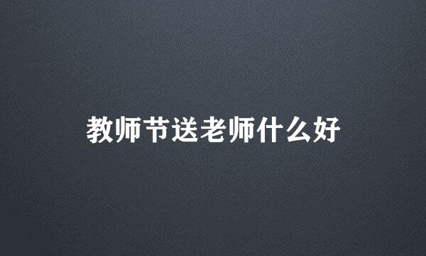 教师节送老师什么好