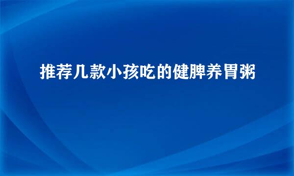 推荐几款小孩吃的健脾养胃粥