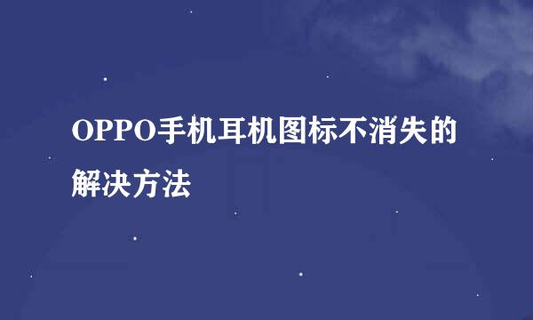 OPPO手机耳机图标不消失的解决方法
