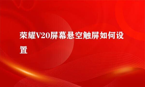 荣耀V20屏幕悬空触屏如何设置