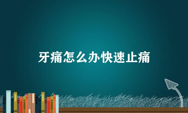 牙痛怎么办快速止痛