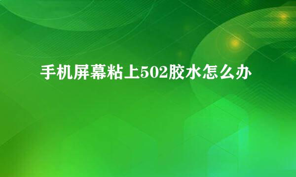 手机屏幕粘上502胶水怎么办