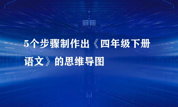 5个步骤制作出《四年级下册语文》的思维导图