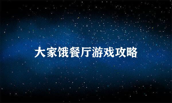 大家饿餐厅游戏攻略