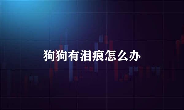 狗狗有泪痕怎么办