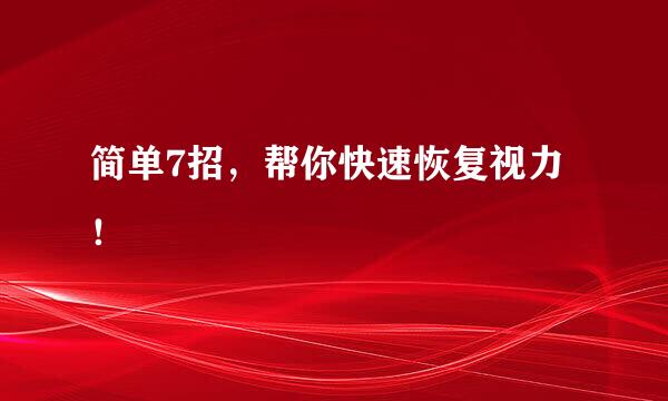 简单7招，帮你快速恢复视力！
