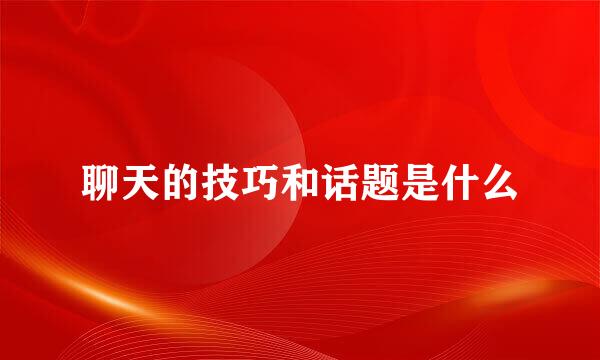 聊天的技巧和话题是什么