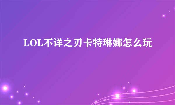 LOL不详之刃卡特琳娜怎么玩