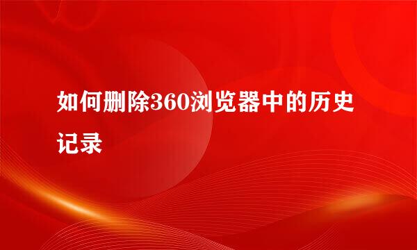 如何删除360浏览器中的历史记录
