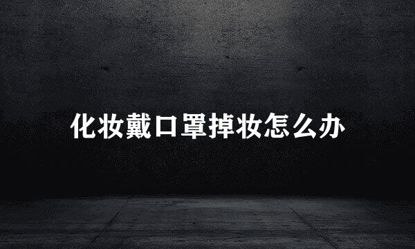 化妆戴口罩掉妆怎么办