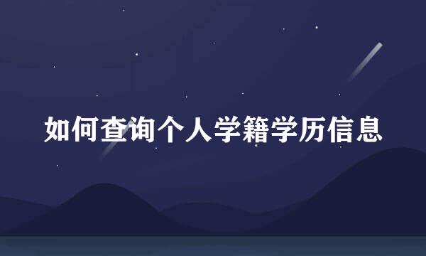如何查询个人学籍学历信息