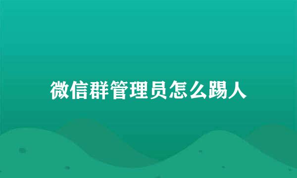 微信群管理员怎么踢人