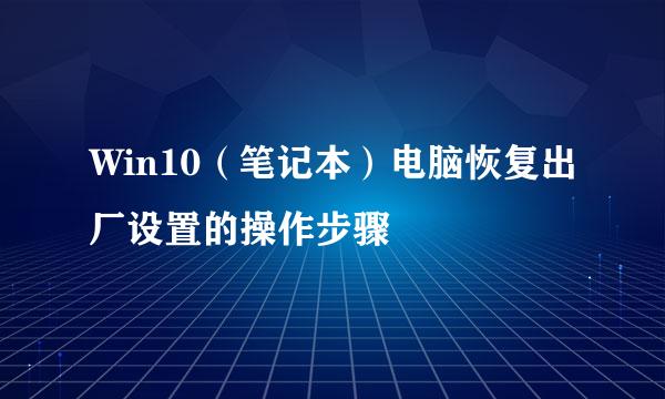 Win10（笔记本）电脑恢复出厂设置的操作步骤