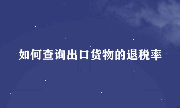 如何查询出口货物的退税率