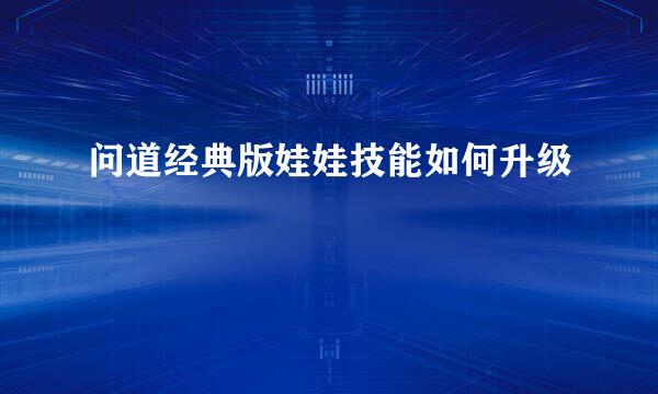 问道经典版娃娃技能如何升级