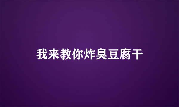 我来教你炸臭豆腐干
