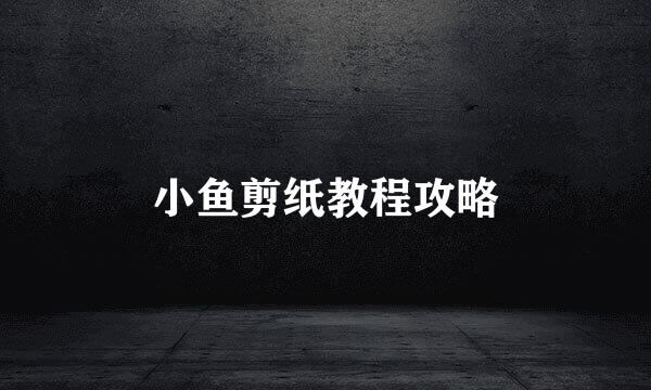 小鱼剪纸教程攻略
