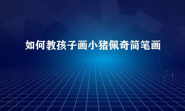 如何教孩子画小猪佩奇简笔画