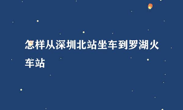 怎样从深圳北站坐车到罗湖火车站