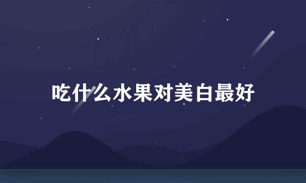吃什么水果对美白最好