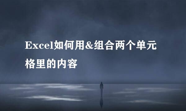 Excel如何用&组合两个单元格里的内容