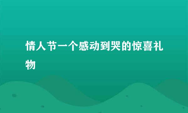 情人节一个感动到哭的惊喜礼物