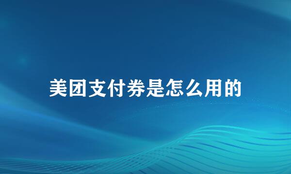 美团支付券是怎么用的