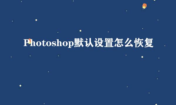 Photoshop默认设置怎么恢复