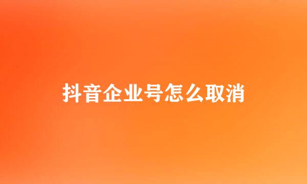 抖音企业号怎么取消