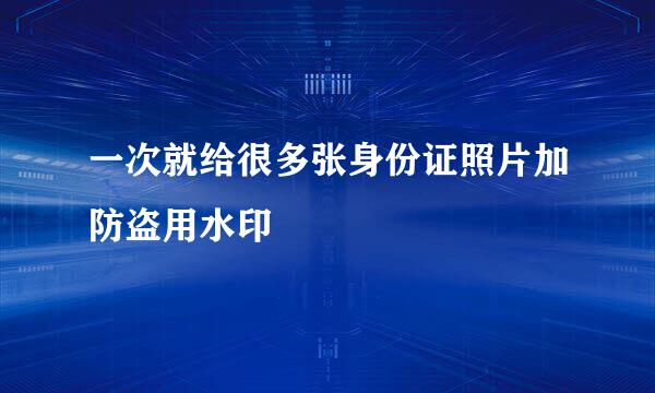 一次就给很多张身份证照片加防盗用水印