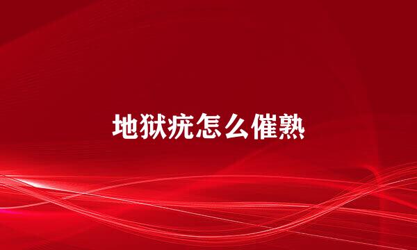 地狱疣怎么催熟