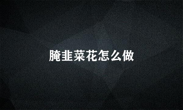 腌韭菜花怎么做