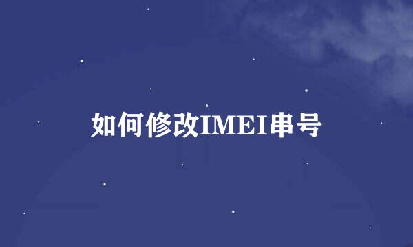如何修改IMEI串号
