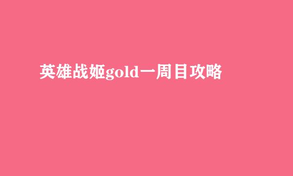 英雄战姬gold一周目攻略