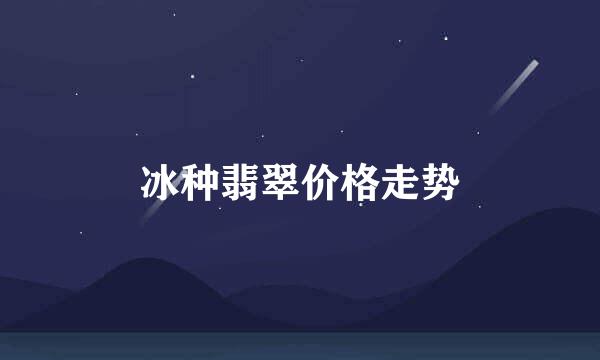冰种翡翠价格走势