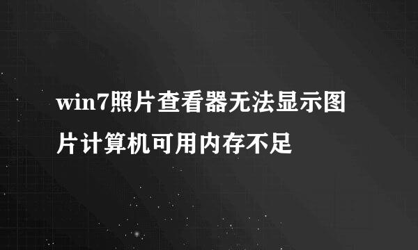 win7照片查看器无法显示图片计算机可用内存不足