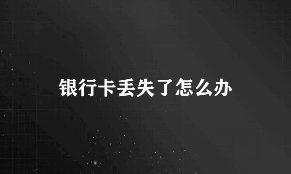 银行卡丢失了怎么办