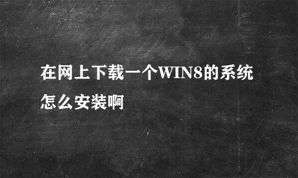 在网上下载一个WIN8的系统怎么安装啊